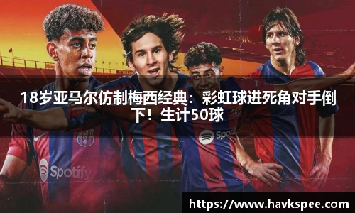 18岁亚马尔仿制梅西经典：彩虹球进死角对手倒下！生计50球