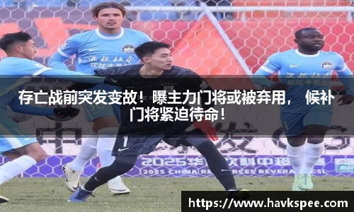 存亡战前突发变故！曝主力门将或被弃用， 候补门将紧迫待命！