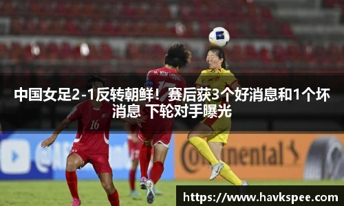 中国女足2-1反转朝鲜！赛后获3个好消息和1个坏消息 下轮对手曝光