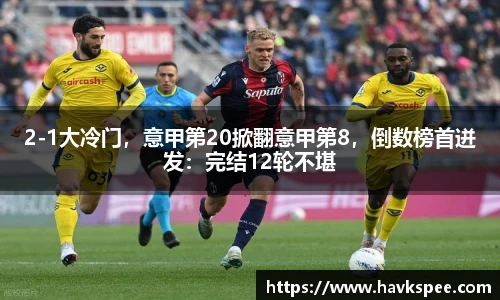 2-1大冷门，意甲第20掀翻意甲第8，倒数榜首迸发：完结12轮不堪
