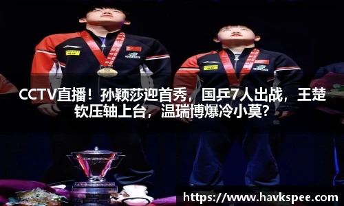 CCTV直播！孙颖莎迎首秀，国乒7人出战，王楚钦压轴上台，温瑞博爆冷小莫？
