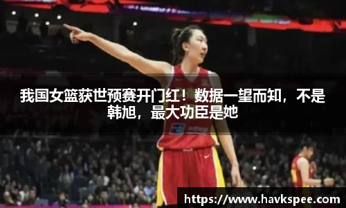 我国女篮获世预赛开门红！数据一望而知，不是韩旭，最大功臣是她