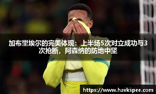 加布里埃尔的完美体现：上半场5次对立成功与3次抢断，阿森纳的防地中坚