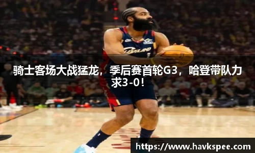 骑士客场大战猛龙，季后赛首轮G3，哈登带队力求3-0！